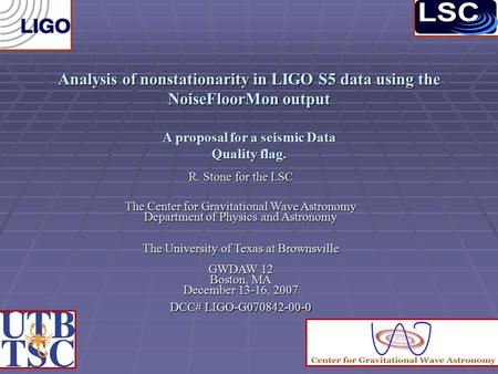 Analysis of nonstationarity in LIGO S5 data using the NoiseFloorMon output A proposal for a seismic Data Quality flag. R. Stone for the LSC The Center.