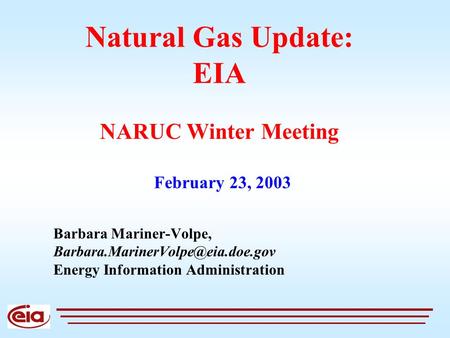 Natural Gas Update: EIA NARUC Winter Meeting Barbara Mariner-Volpe, Energy Information Administration February 23, 2003.