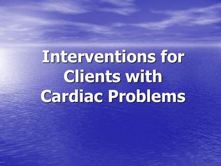 Interventions for Clients with Cardiac Problems.