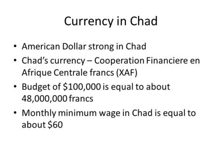 Currency in Chad American Dollar strong in Chad Chad’s currency – Cooperation Financiere en Afrique Centrale francs (XAF) Budget of $100,000 is equal to.