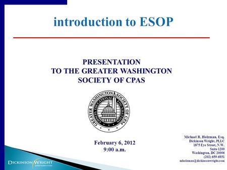 PRESENTATION TO THE GREATER WASHINGTON SOCIETY OF CPAS February 6, 2012 9:00 a.m. Michael R. Holzman, Esq. Dickinson Wright, PLLC 1875 Eye Street, N.W.