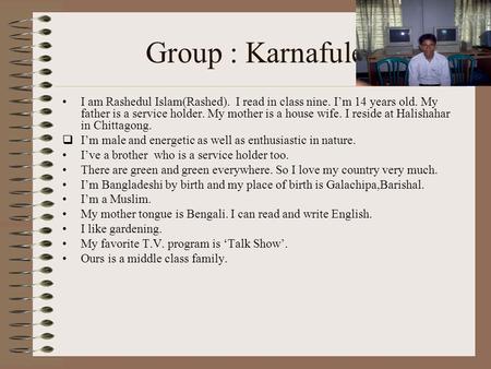 Group : Karnafulee I am Rashedul Islam(Rashed). I read in class nine. I’m 14 years old. My father is a service holder. My mother is a house wife. I reside.