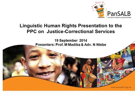 Linguistic Human Rights Presentation to the PPC on Justice-Correctional Services 19 September 2014 Presenters: Prof. M Madiba & Adv. N Ntebe.