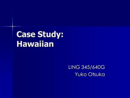 Case Study: Hawaiian LING 345/640G Yuko Otsuka. In your opinion, what was the major factor that caused the decline of the Hawaiian language? more.