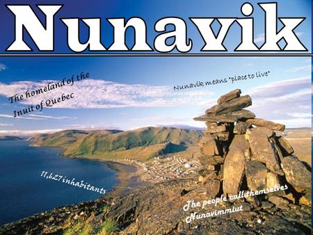 The homeland of the Inuit of Quebec 11,627 inhabitants Nunavik means place to live The people call themselves Nunavimmiut.