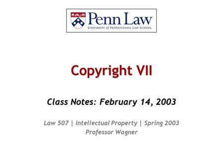 Copyright VII Class Notes: February 14, 2003 Law 507 | Intellectual Property | Spring 2003 Professor Wagner.