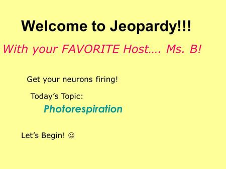 Welcome to Jeopardy!!! Get your neurons firing! Today’s Topic: Photorespiration Let’s Begin! With your FAVORITE Host…. Ms. B!