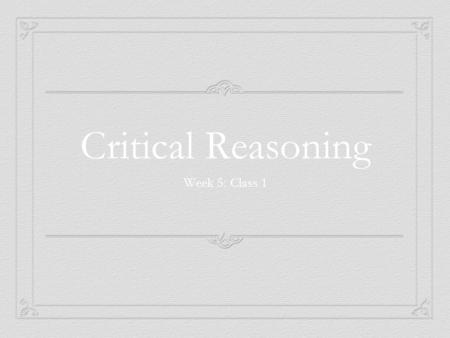 Critical Reasoning Week 5: Class 1. Chapter 1: Introduction to Critical Thinking  Critical Thinking Standards  Barriers to Critical Thinking  Characteristics.