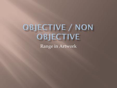 Range in Artwork.  We call a painting “objective” or representational if it portrays specific, recognizable physical objects. In some cases, the representational.