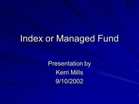 Index or Managed Fund Presentation by Kerri Mills 9/10/2002.