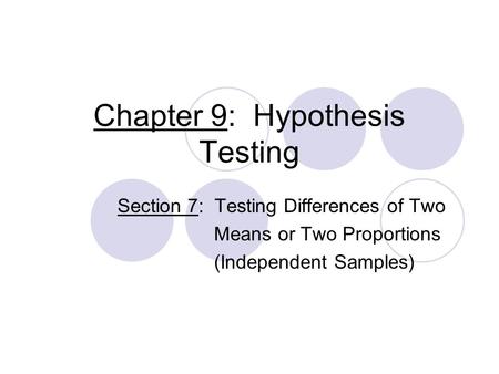 Chapter 9: Hypothesis Testing Section 7: Testing Differences of Two Means or Two Proportions (Independent Samples)