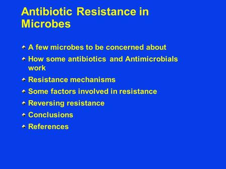 Antibiotic Resistance in Microbes A few microbes to be concerned about How some antibiotics and Antimicrobials work Resistance mechanisms Some factors.