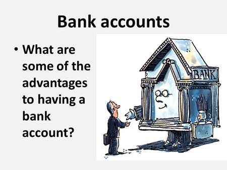 Bank accounts What are some of the advantages to having a bank account?