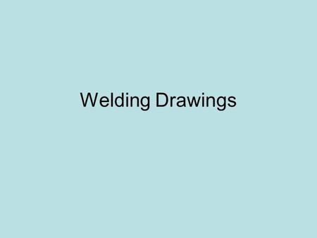 Welding Drawings. Why welding drawings? Drawings are needed to share information with others involved in the project. –Owner –Architect and Engineer –