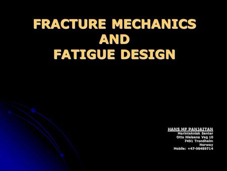 FRACTURE MECHANICS AND FATIGUE DESIGN HANS MF PANJAITAN Marinteknisk Senter Otto Nielsens Veg 10 7491 Trondheim Norway Mobile: +47-98489714.