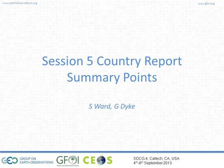 Www.earthobservations.org www.gfoi.org SDCG-4, Caltech, CA, USA 4 th -6 th September 2013 Session 5 Country Report Summary Points S Ward, G Dyke.