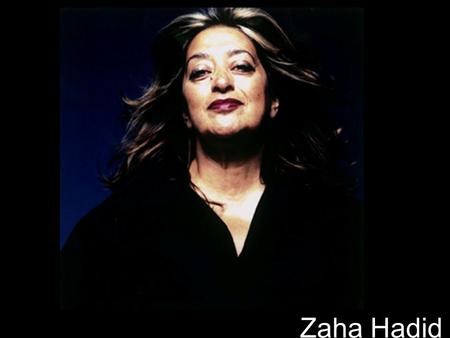 Zaha Hadid.