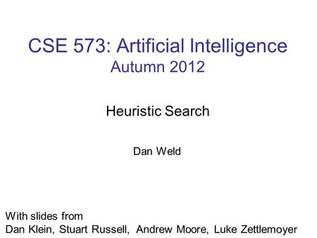 CSE 573: Artificial Intelligence Autumn 2012 Heuristic Search With slides from Dan Klein, Stuart Russell, Andrew Moore, Luke Zettlemoyer Dan Weld.