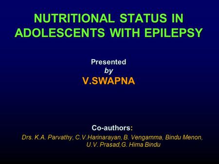 Co-authors: Drs. K.A. Parvathy, C.V.Harinarayan, B. Vengamma, Bindu Menon, U.V. Prasad,G. Hima Bindu NUTRITIONAL STATUS IN ADOLESCENTS WITH EPILEPSY Presented.