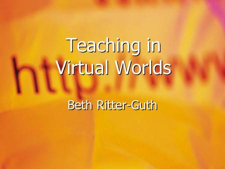 Teaching in Virtual Worlds Beth Ritter-Guth. Gaming versus MUVEs  Game  Individual or multi-player  Gamers create content  “levels”, “challenges”,