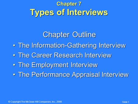 © Copyright The McGraw-Hill Companies, Inc., 2008 Slide 1 Chapter 7 Types of Interviews The Information-Gathering InterviewThe Information-Gathering Interview.