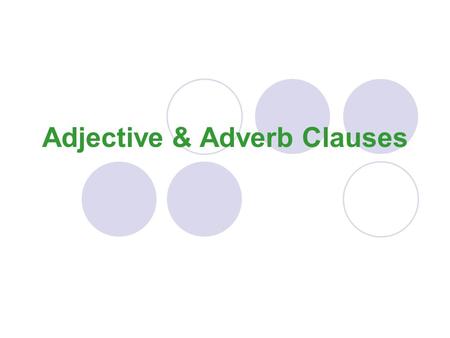 Adjective & Adverb Clauses Adjective Clause (just like an adj. prep phrase, it’s USUALLY in the middle of the sentence.) An adjective clause is used.