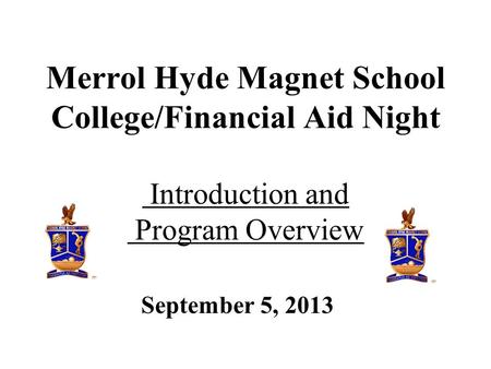 September 5, 2013 Merrol Hyde Magnet School College/Financial Aid Night Introduction and Program Overview.