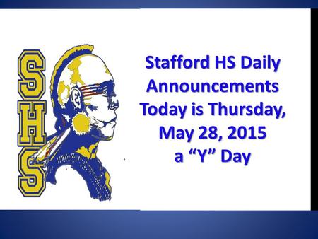 Stafford HSDaily Announcements Today is Thursday, May 28, 2015 Stafford HS Daily Announcements Today is Thursday, May 28, 2015 a “Y” Day.