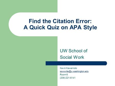 Find the Citation Error: A Quick Quiz on APA Style UW School of Social Work Kevin Kawamoto Room 6 (206) 221-6141.