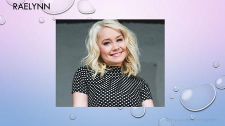 RAELYNN BY KAILEYA MCGHEE INTRODUCING RAELYNN! RAELYNN IS A TWENTY ONE YEAR OLD COUNTRY SINGER. SHE WAS BORN IN BAYTOWN, TEXAS. HER CAREER STARTED IN.