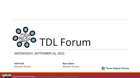 TDL Forum WEDNESDAY, SEPTEMBER 16, 2015 Kristi Park Executive Director This work is licensed under a Creative Commons Attribution 4.0 International License.Creative.