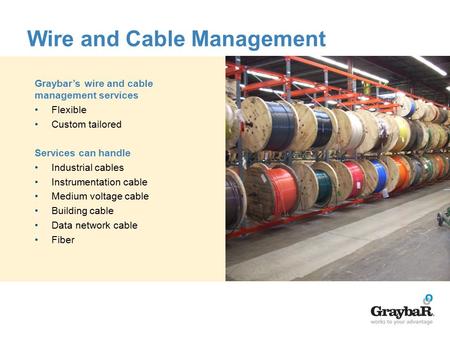 Wire and Cable Management Graybar’s wire and cable management services Flexible Custom tailored Services can handle Industrial cables Instrumentation cable.