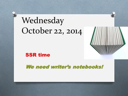 Wednesday October 22, 2014 SSR time We need writer’s notebooks!