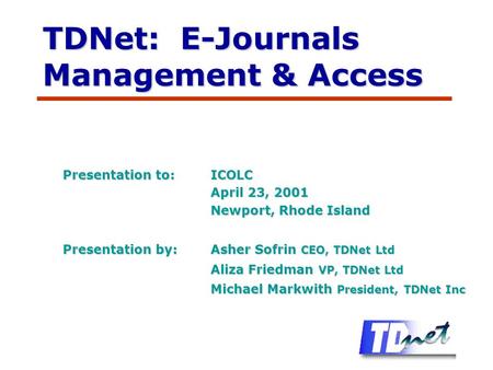 TDNet: E-Journals Management & Access Presentation to:ICOLC April 23, 2001 Newport, Rhode Island Presentation by:Asher Sofrin CEO, TDNet Ltd Aliza Friedman.