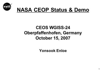 1 NASA CEOP Status & Demo CEOS WGISS-24 Oberpfaffenhofen, Germany October 15, 2007 Yonsook Enloe.