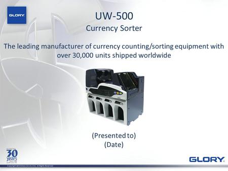 UW-500 Currency Sorter (Presented to) (Date) The leading manufacturer of currency counting/sorting equipment with over 30,000 units shipped worldwide.