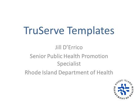 TruServe Templates Jill D’Errico Senior Public Health Promotion Specialist Rhode Island Department of Health.