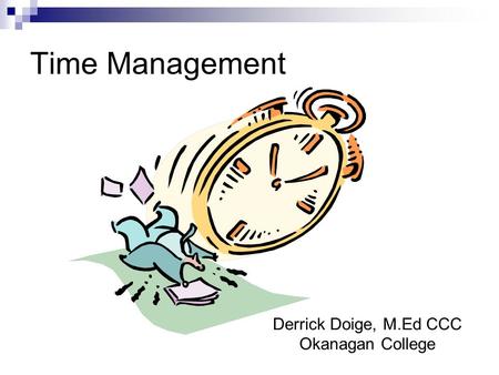 Time Management Derrick Doige, M.Ed CCC Okanagan College.