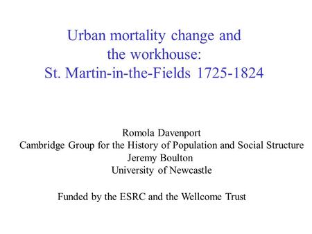 Urban mortality change and the workhouse: St. Martin-in-the-Fields 1725-1824 Romola Davenport Cambridge Group for the History of Population and Social.