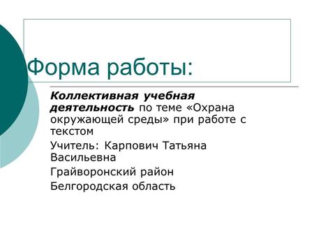 Форма работы: Коллективная учебная деятельность по теме «Охрана окружающей среды» при работе с текстом Учитель: Карпович Татьяна Васильевна Грайворонский.