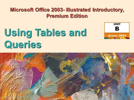 Microsoft Office 2003- Illustrated Introductory, Premium Edition Using Tables and Queries.