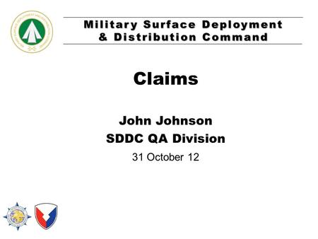 Military Surface Deployment & Distribution Command Claims John Johnson SDDC QA Division 31 October 12.