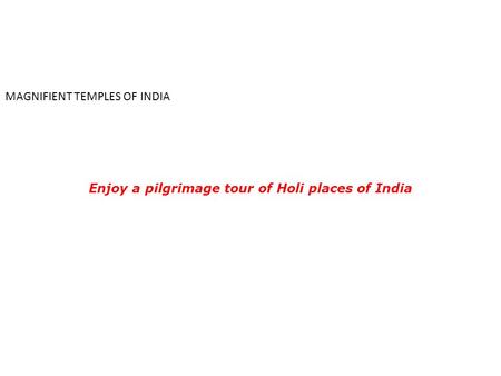 MAGNIFIENT TEMPLES OF INDIA Enjoy a pilgrimage tour of Holi places of India.