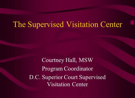 The Supervised Visitation Center Courtney Hall, MSW Program Coordinator D.C. Superior Court Supervised Visitation Center.