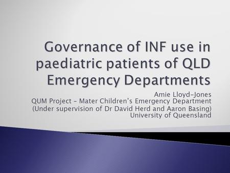 Amie Lloyd-Jones QUM Project – Mater Children’s Emergency Department (Under supervision of Dr David Herd and Aaron Basing) University of Queensland.