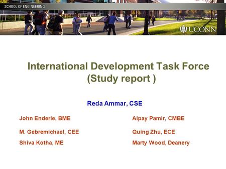 International Development Task Force (Study report ) Reda Ammar, CSE John Enderle, BME Alpay Pamir, CMBE M. Gebremichael, CEEQuing Zhu, ECE Shiva Kotha,