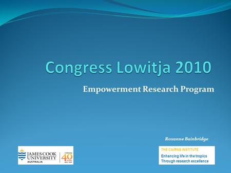 Empowerment Research Program THE CAIRNS INSTITUTE Enhancing life in the tropics Through research excellence Roxanne Bainbridge.