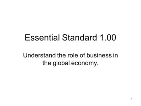 Essential Standard 1.00 Understand the role of business in the global economy. 1.