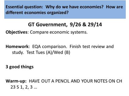 Essential question: Why do we have economies? How are different economies organized? GT Government, 9/26 & 29/14 Objectives: Compare economic systems.