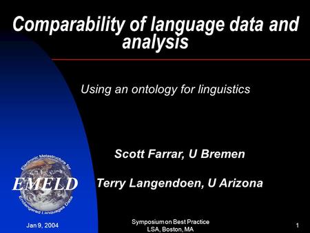 Jan 9, 2004 Symposium on Best Practice LSA, Boston, MA 1 Comparability of language data and analysis Using an ontology for linguistics Scott Farrar, U.